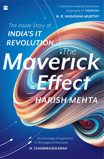 The Maverick Effect The Inside Story Of Indias It Revolution Harish Mehta