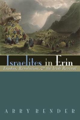 Israelites In Erin Exodus Revolution And The Irish Revival Abby Bender