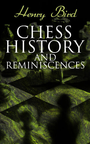 Chess History And Reminiscences Development Of The Game Of Chess Throughout The Ages Henry Bird