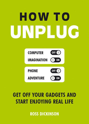 How To Unplug Get Off Your Gadgets And Start Enjoying Real Life Ross Dickinson
