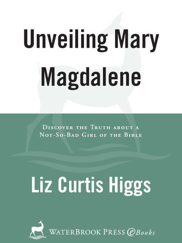 Unveiling Mary Magdalene Discover The Truth About A Notsobad Girl Of The Bible Liz Curtis Higgs