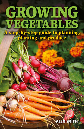 Growing Vegetables A Stepbystep Guide To Planning Planting And Produce Alex Smith