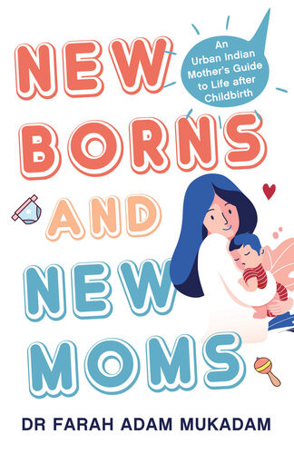 Newborns And New Moms An Urban Indian Mothers Guide To Life After Childbirth Farah Adam Mukadam