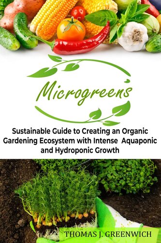 Microgreens Sustainable Guide To Creating An Organic Gardening Ecosystem With Intense Aquaponic And Hydroponic Growth Thomas J Greenwich
