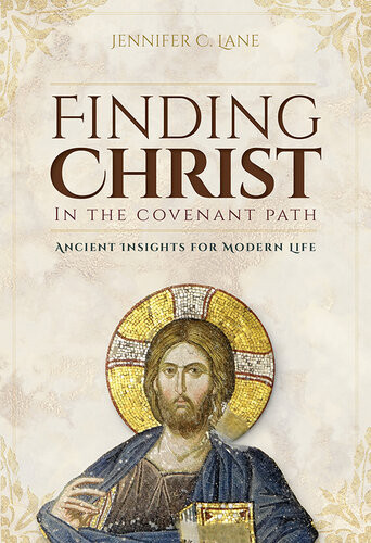 Finding Christ In The Covenant Path Ancient Insights For Modern Life Jennifer C Lane