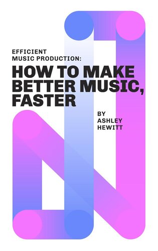 Efficient Music Production How To Make Better Music Faster Ashley Hewitt