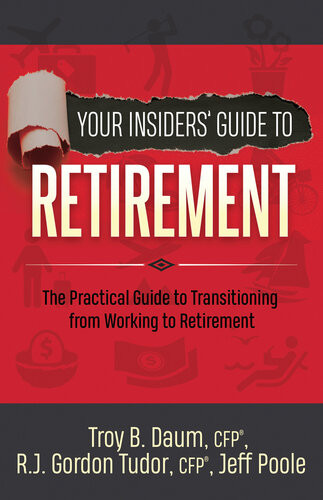 Your Insiders Guide To Retirement The Practical Guide To Transitioning From Working To Retirement Troy B Daum Rj Gordon Tudor Jeff Poole