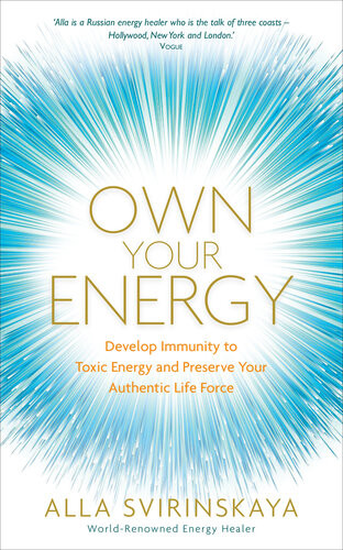 Own Your Energy Develop Immunity To Toxic Energy And Preserve Your Authentic Life Force Alla Svirinskaya