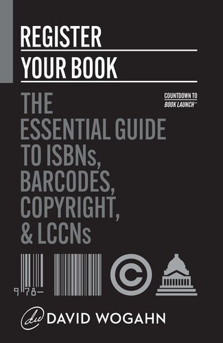 Register Your Book The Essential Guide To Isbns Barcodes Copyright And Lccns David Wogahn