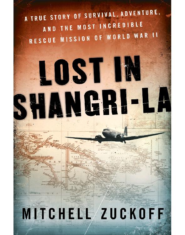 Lost In Shangrila A True Story Of Survival Adventure And The Most Incredible Rescue Mission Of World War Ii Mitchell Zuckoff