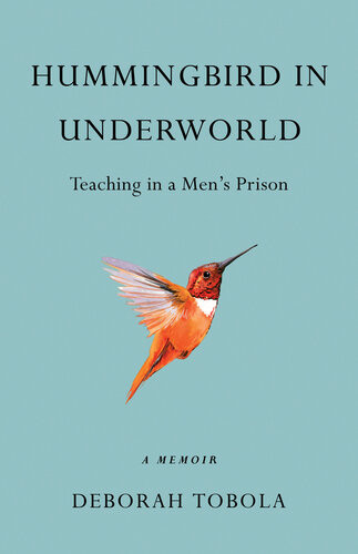 Hummingbird In Underworld Teaching In A Mens Prison A Memoir Deborah Tobola