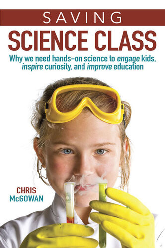 Saving Science Class Why We Need Handson Science To Engage Kids Inspire Curiosity And Improve Education Christopher Mcgowan