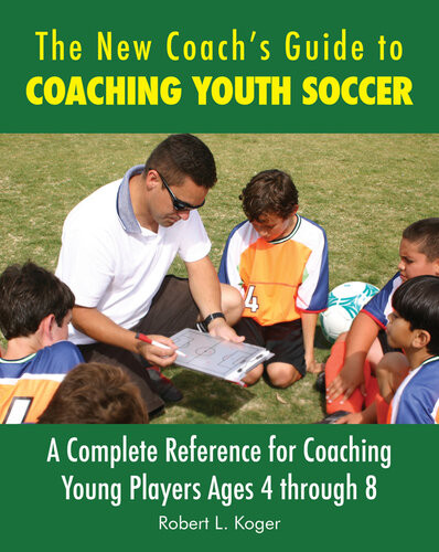 The New Coachs Guide To Coaching Youth Soccer A Complete Reference For Coaching Young Players Ages 4 Through 8 Robert L Koger