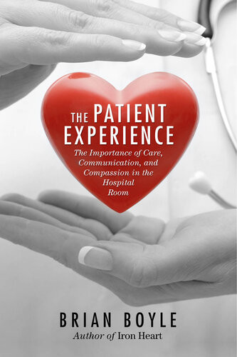 The Patient Experience The Importance Of Care Communication And Compassion In The Hospital Room Brian Boyle