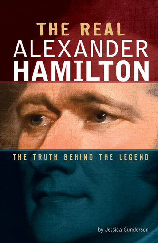 The Real Alexander Hamilton The Truth Behind The Legend Jessica Gunderson