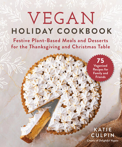 Vegan Holiday Cookbook Festive Plantbased Meals And Desserts For The Thanksgiving And Christmas Table Katie Culpin