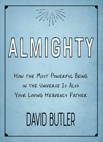 Almighty How The Most Powerful Being In The Universe Is Also Your Heavenly Father David Butler