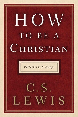 How To Be A Christian Reflections And Essays C S Lewis