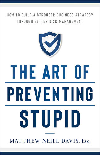 The Art Of Preventing Stupid How To Build A Stronger Business Strategy Through Better Risk Management Matthew Neill Davis