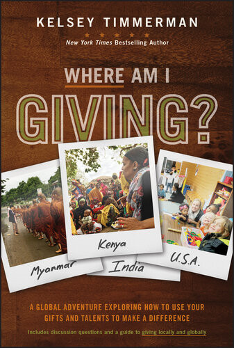 Where Am I Giving A Global Adventure Exploring How To Use Your Gifts And Talents To Make A Difference Kelsey Timmerman