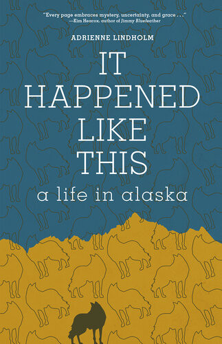 It Happened Like This A Life In Alaska Adrienne Lindholm