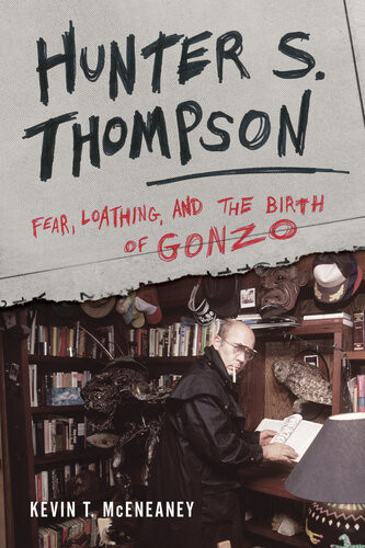 Hunter S Thompson Fear Loathing And The Birth Of Gonzo Kevin T Mceneaney