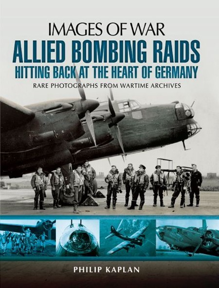 Allied Bombing Raids Hitting Back At The Heart Of Germany Images Of War 1st Edition Philip Kaplan