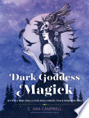 Dark Goddess Magick Rituals And Spells For Reclaiming Your Feminine Fire C Ara Campbell
