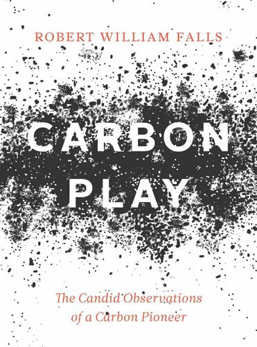 Carbon Play The Candid Observations Of A Carbon Pioneer Robert William Falls
