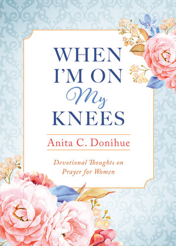 When Im On My Knees20th Anniversary Edition Devotional Thoughts On Prayer For Women Anita C Donihue
