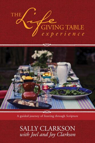 The Lifegiving Table Experience A Guided Journey Of Feasting Through Scripture Sally Clarkson Joel Clarkson Joy Clarkson
