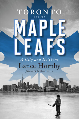 Toronto And The Maple Leafs A City And Its Team Lance Hornby