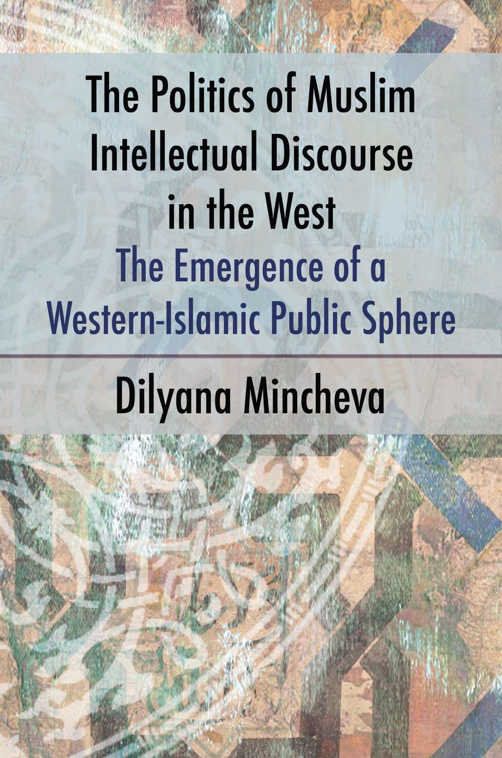 The Politics Of Muslim Intellectual Discourse In The West The Emergence Of A Westernislamic Public Sphere Dilyana Mincheva
