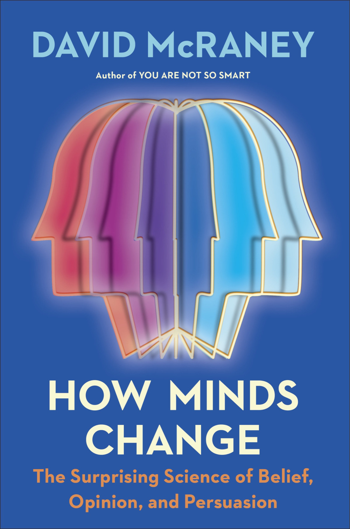 How Minds Change The Surprising Science Of Belief Opinion And Persuasion David Mcraney
