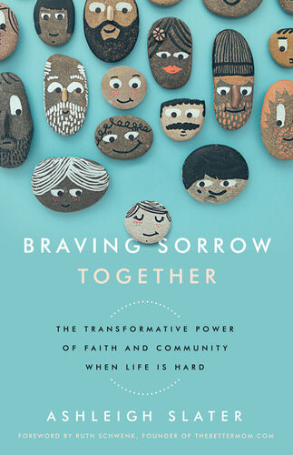 Braving Sorrow Together The Transformative Power Of Faith And Community When Life Is Hard Ashleigh Slater
