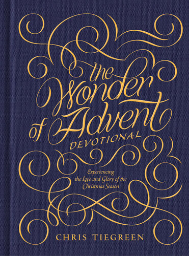 The Wonder Of Advent Devotional Experiencing The Love And Glory Of The Christmas Season Chris Tiegreen