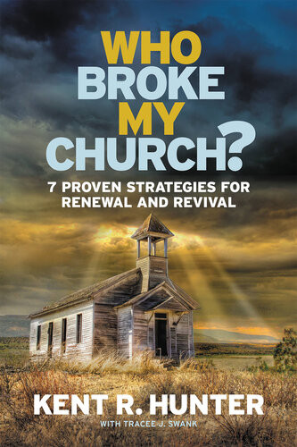 Who Broke My Church 7 Proven Strategies For Renewal And Revival Kent R Hunter