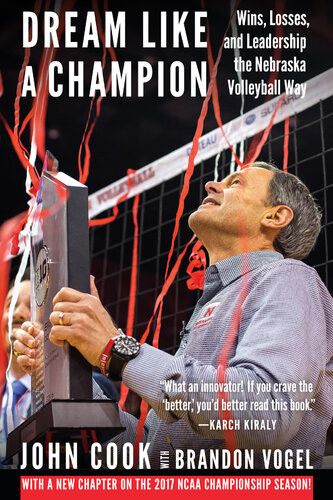 Dream Like A Champion Wins Losses And Leadership The Nebraska Volleyball Way John Cook Brandon Vogel