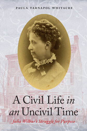 A Civil Life In An Uncivil Time Julia Wilburs Struggle For Purpose Paula Tarnapol Whitacre