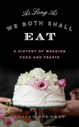 As Long As We Both Shall Eat A History Of Wedding Food And Feasts Claire Stewart