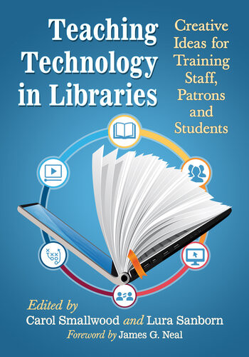 Teaching Technology In Libraries Creative Ideas For Training Staff Patrons And Students Carol Smallwood