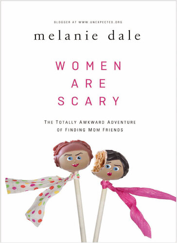 Women Are Scary The Totally Awkward Adventure Of Finding Mom Friends Melanie Dale
