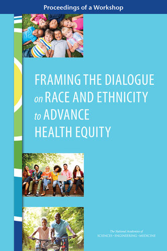Framing The Dialogue On Race And Ethnicity To Advance Health Equity Proceedings Of A Workshop National Academies Of Sciences