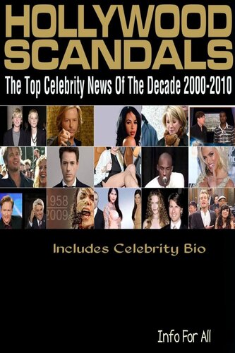 Hollywood Scandalstop Celebrity News Of The Decade 20002010 Includes Bio Info For All