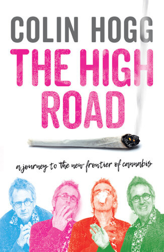 The High Road A Journey To The New Frontier Of Cannabis Colin Hogg