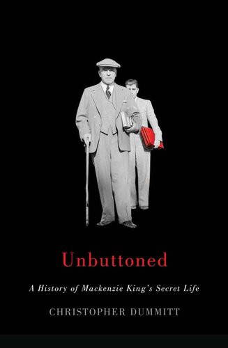 Unbuttoned A History Of Mackenzie Kings Secret Life Christopher Dummitt