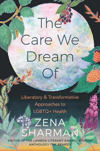 The Care We Dream Of Liberatory And Transformative Approaches To Lgbtq Health Zena Sharman
