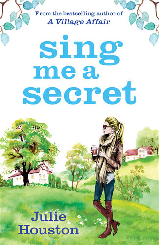 Sing Me A Secret A Warm Irresistible Summer Novel From The Bestselling Author Of A Village Affair Julie Houston