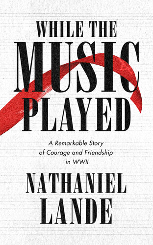 While The Music Played A Remarkable Story Of Courage And Friendship In Wwii Nathaniel Lande