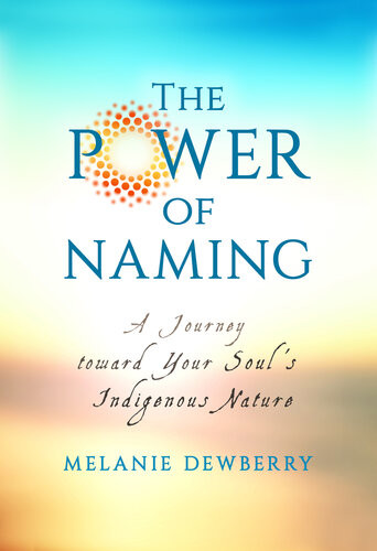 The Power Of Naming A Journey Toward Your Souls Indigenous Nature Melanie Dewberry